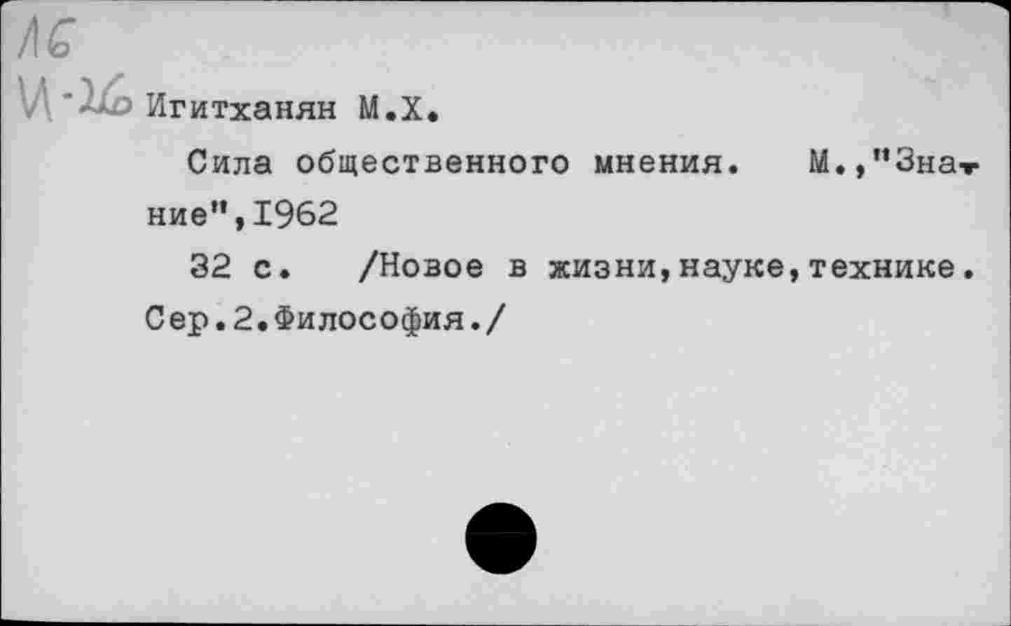 ﻿Игитханян М.Х.
Сила общественного мнения. М.,п3на ние”,1962
32 с. /Новое в жизни,науке,технике Сер.2.Философия./